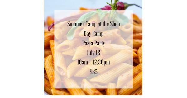 Summer Camp at the Shop - Pasta Party