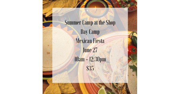 Summer Camp at the Shop - Mexican Fiesta