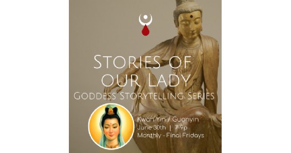 Stories Of Our Lady - Kwan Yin - Monthly Goddess Storytelling