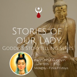 Stories Of Our Lady - Kwan Yin - Monthly Goddess Storytelling