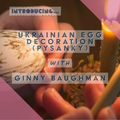 Ukrainian Egg Decoration (Pysanky) with Ginny Baughman