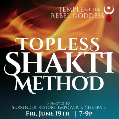 Topless Shakti Method: A Practice to Surrender, Restore, Empower & Celebrate